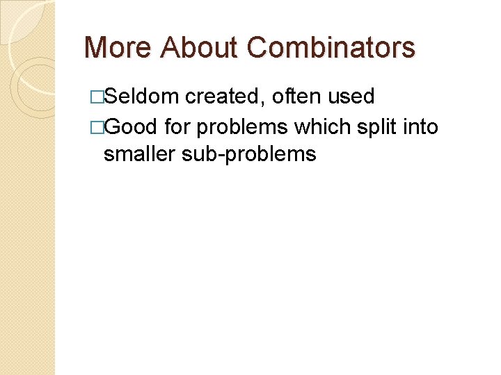 More About Combinators �Seldom created, often used �Good for problems which split into smaller