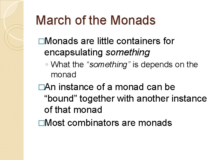 March of the Monads �Monads are little containers for encapsulating something ◦ What the