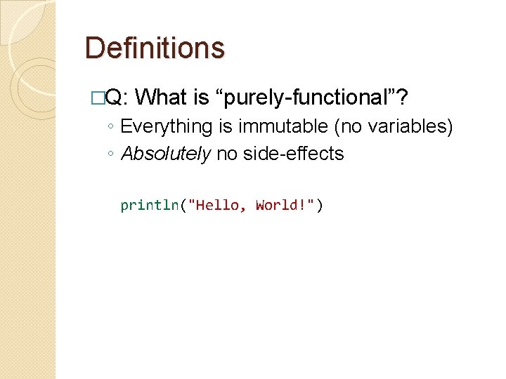 Definitions �Q: What is “purely-functional”? ◦ Everything is immutable (no variables) ◦ Absolutely no