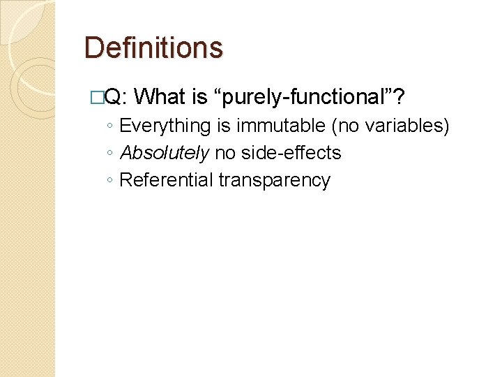 Definitions �Q: What is “purely-functional”? ◦ Everything is immutable (no variables) ◦ Absolutely no