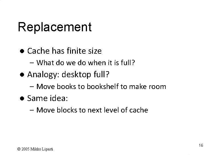 Replacement l Cache has finite size – What do we do when it is