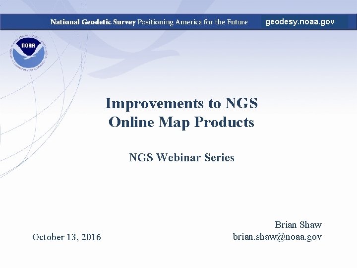 geodesy. noaa. gov Improvements to NGS Online Map Products NGS Webinar Series October 13,