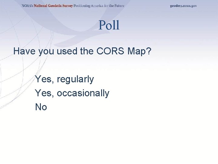 Poll Have you used the CORS Map? Yes, regularly Yes, occasionally No 
