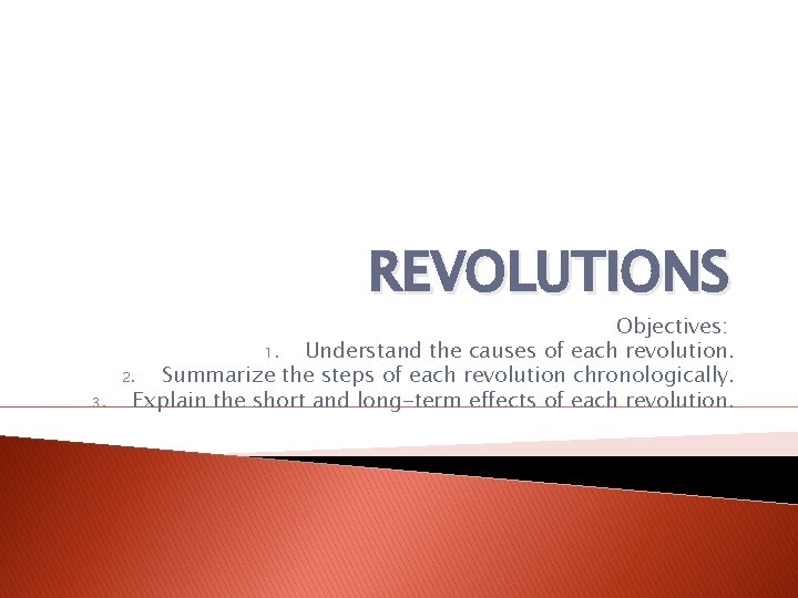 REVOLUTIONS 3. Objectives: 1. Understand the causes of each revolution. 2. Summarize the steps