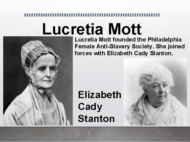 Lucretia Mott founded the Philadelphia Female Anti-Slavery Society. She joined forces with Elizabeth Cady