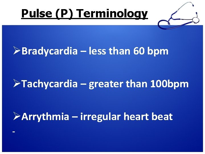 Pulse (P) Terminology ØBradycardia – less than 60 bpm ØTachycardia – greater than 100