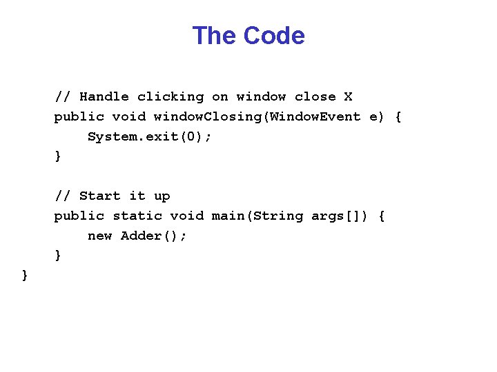 The Code // Handle clicking on window close X public void window. Closing(Window. Event