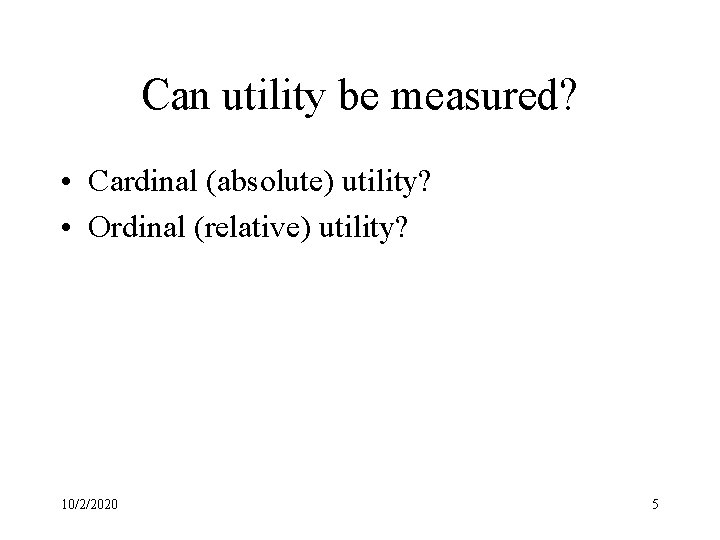 Can utility be measured? • Cardinal (absolute) utility? • Ordinal (relative) utility? 10/2/2020 5