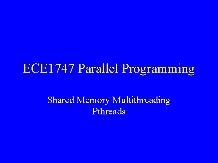 ECE 1747 Parallel Programming Shared Memory Multithreading Pthreads 
