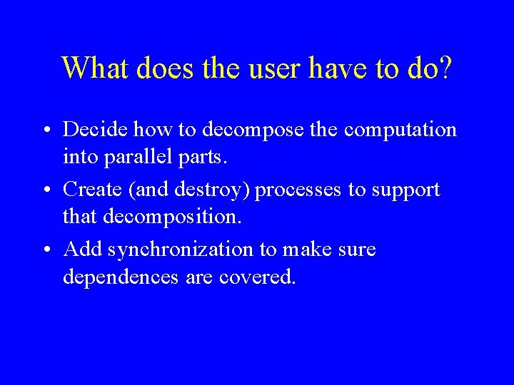 What does the user have to do? • Decide how to decompose the computation