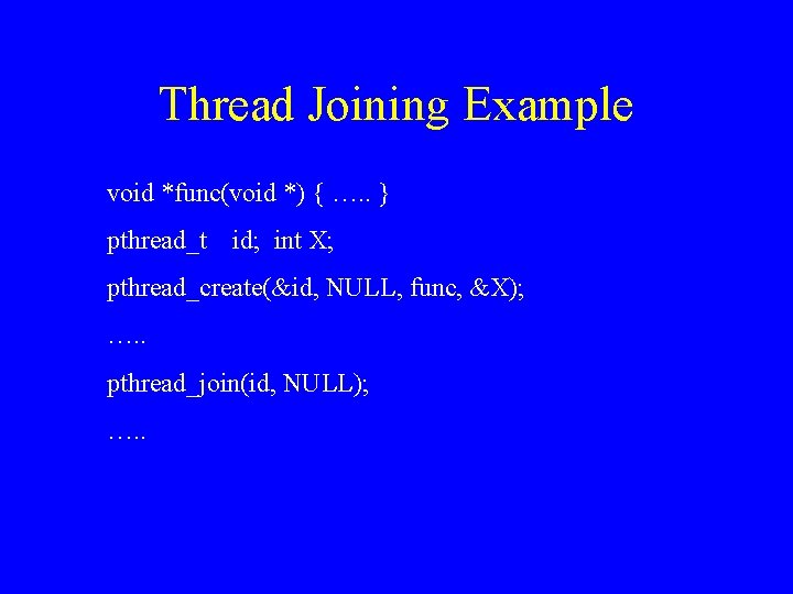 Thread Joining Example void *func(void *) { …. . } pthread_t id; int X;