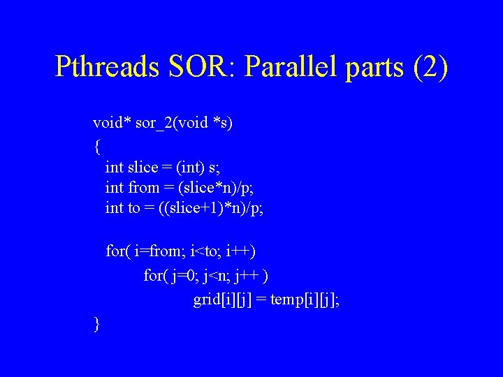 Pthreads SOR: Parallel parts (2) void* sor_2(void *s) { int slice = (int) s;