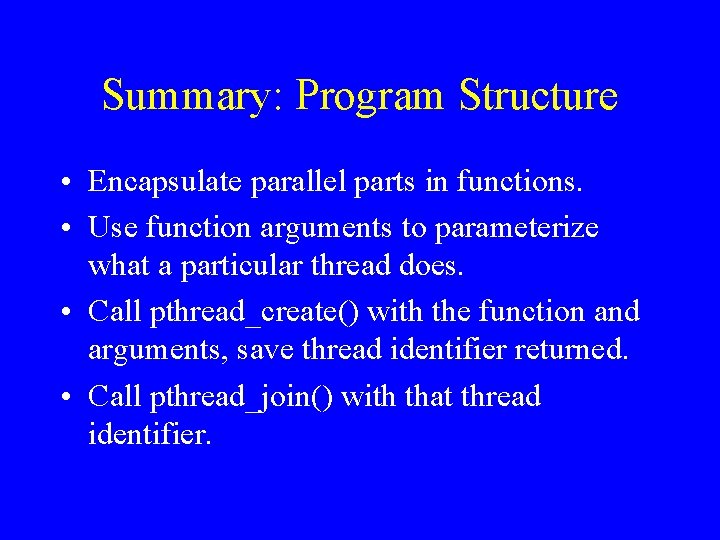 Summary: Program Structure • Encapsulate parallel parts in functions. • Use function arguments to
