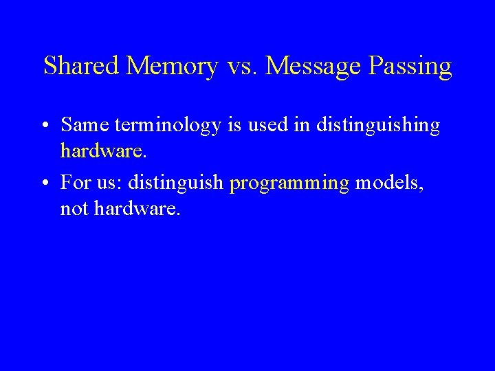 Shared Memory vs. Message Passing • Same terminology is used in distinguishing hardware. •