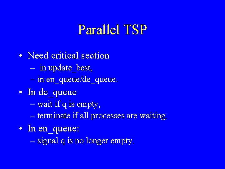 Parallel TSP • Need critical section – in update_best, – in en_queue/de_queue. • In