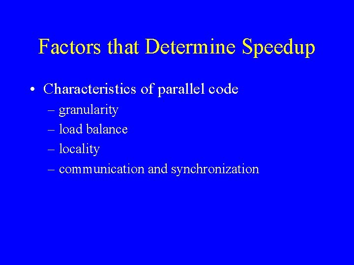 Factors that Determine Speedup • Characteristics of parallel code – granularity – load balance