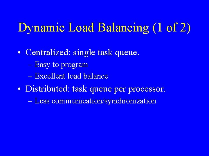Dynamic Load Balancing (1 of 2) • Centralized: single task queue. – Easy to