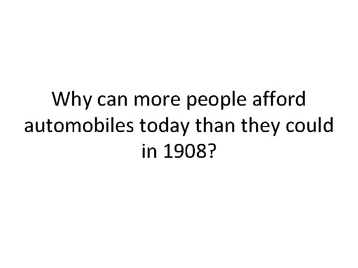 Why can more people afford automobiles today than they could in 1908? 
