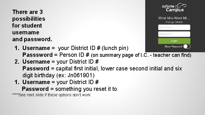 There are 3 possibilities for student username and password. 1. Username = your District