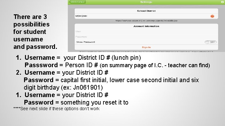 There are 3 possibilities for student username and password. 1. Username = your District