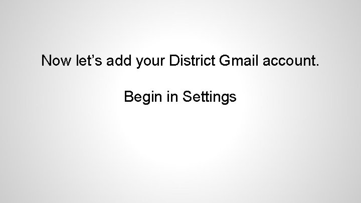 Now let’s add your District Gmail account. Begin in Settings 