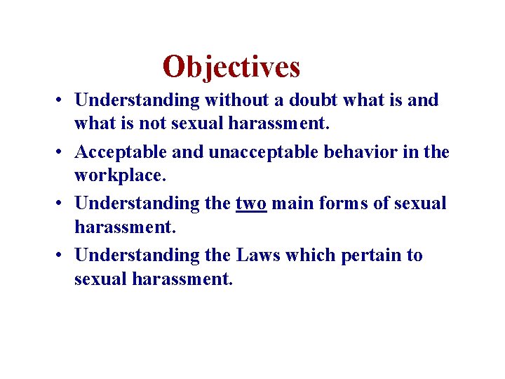 Objectives • Understanding without a doubt what is and what is not sexual harassment.