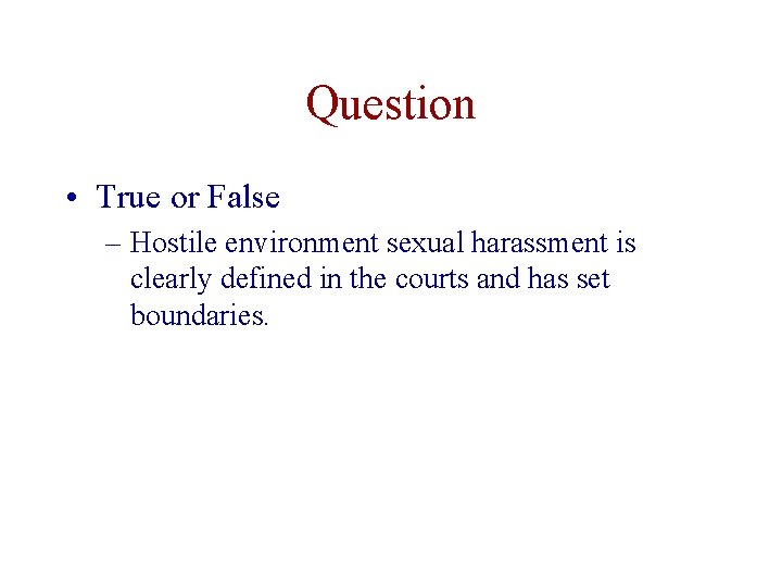 Question • True or False – Hostile environment sexual harassment is clearly defined in