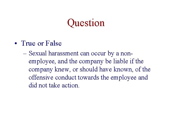 Question • True or False – Sexual harassment can occur by a nonemployee, and