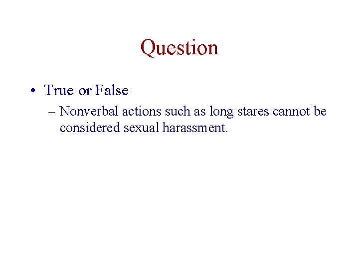 Question • True or False – Nonverbal actions such as long stares cannot be