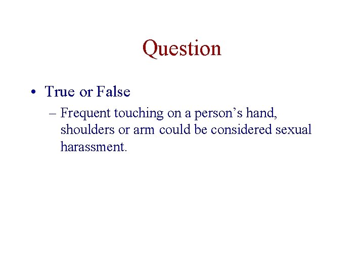 Question • True or False – Frequent touching on a person’s hand, shoulders or