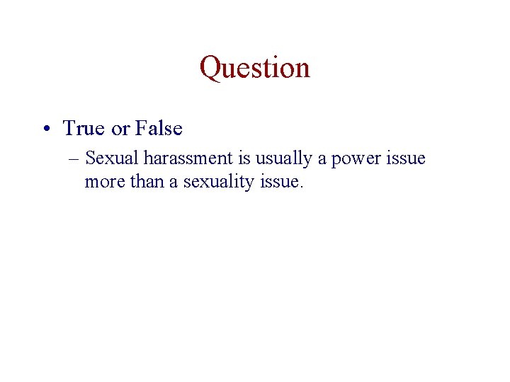 Question • True or False – Sexual harassment is usually a power issue more