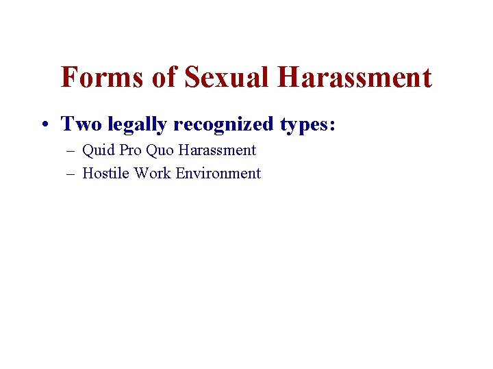 Forms of Sexual Harassment • Two legally recognized types: – Quid Pro Quo Harassment