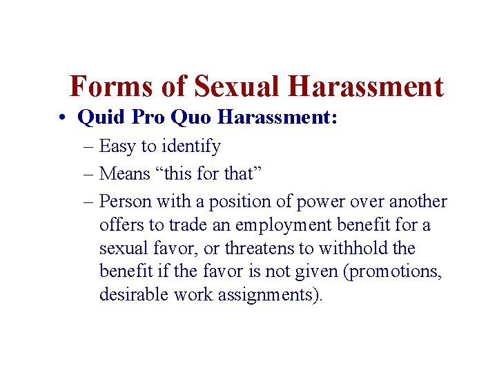Forms of Sexual Harassment • Quid Pro Quo Harassment: – Easy to identify –