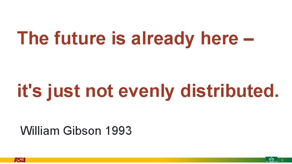 The future is already here – it's just not evenly distributed. • William Gibson