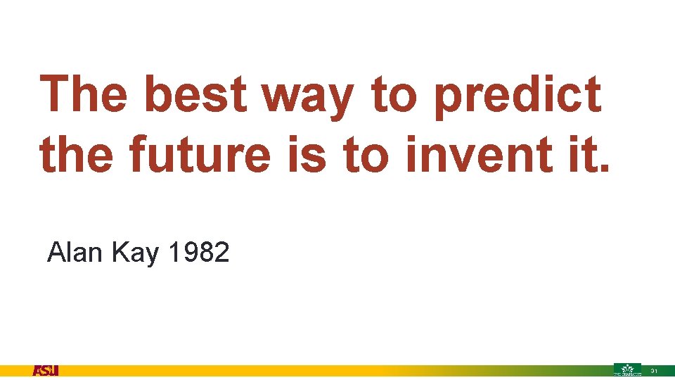 The best way to predict the future is to invent it. • Alan Kay