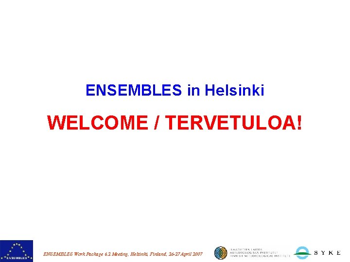 ENSEMBLES in Helsinki WELCOME / TERVETULOA! ENSEMBLES Work Package 6. 2 Meeting, Helsinki, Finland,