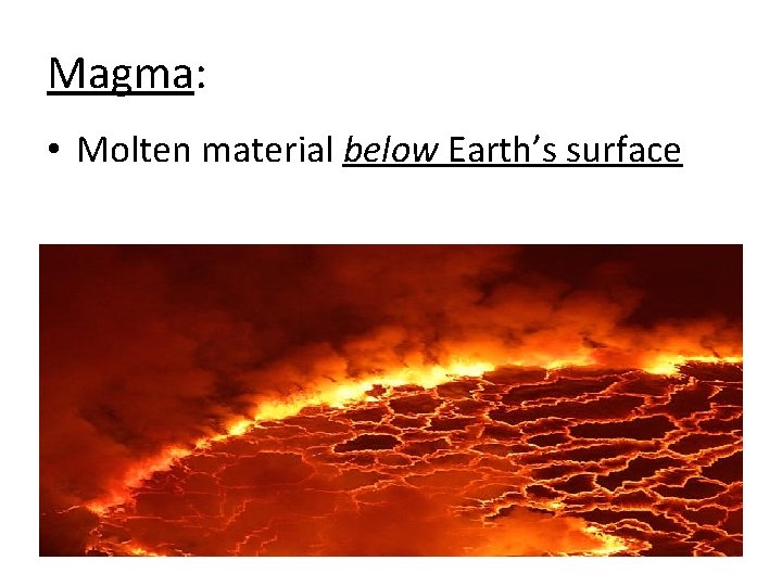 Magma: • Molten material below Earth’s surface 