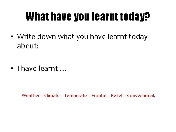 What have you learnt today? • Write down what you have learnt today about: