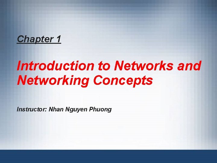 Chapter 1 Introduction to Networks and Networking Concepts Instructor: Nhan Nguyen Phuong 