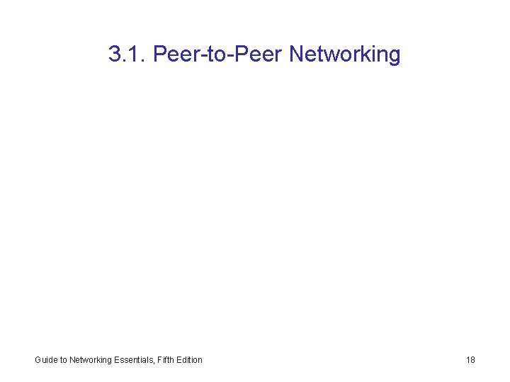 3. 1. Peer-to-Peer Networking Guide to Networking Essentials, Fifth Edition 18 