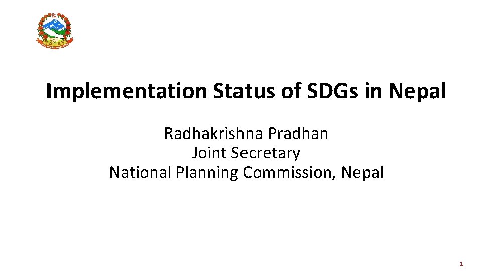 Implementation Status of SDGs in Nepal Radhakrishna Pradhan Joint Secretary National Planning Commission, Nepal