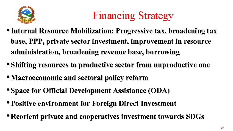 Financing Strategy • Internal Resource Mobilization: Progressive tax, broadening tax base, PPP, private sector
