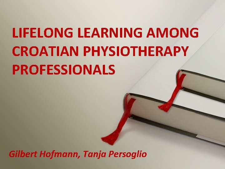 LIFELONG LEARNING AMONG CROATIAN PHYSIOTHERAPY PROFESSIONALS Gilbert Hofmann, Tanja Persoglio 