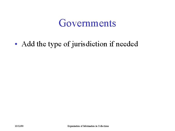 Governments • Add the type of jurisdiction if needed 10/12/98 Organization of Information in