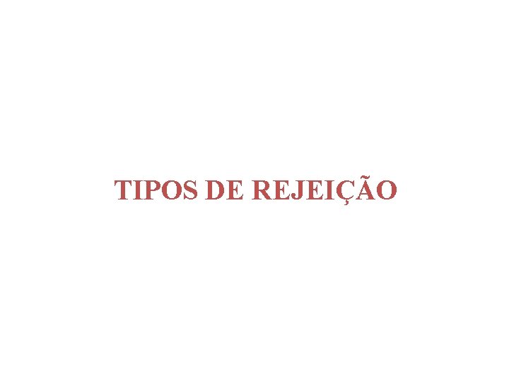 TIPOS DE REJEIÇÃO TIPOS DE REJEIÇÃO