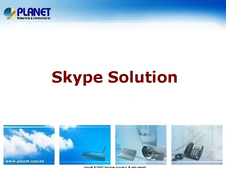 Skype Solution www. planet. com. tw Copyright © PLANET Technology Corporation. All rights reserved.