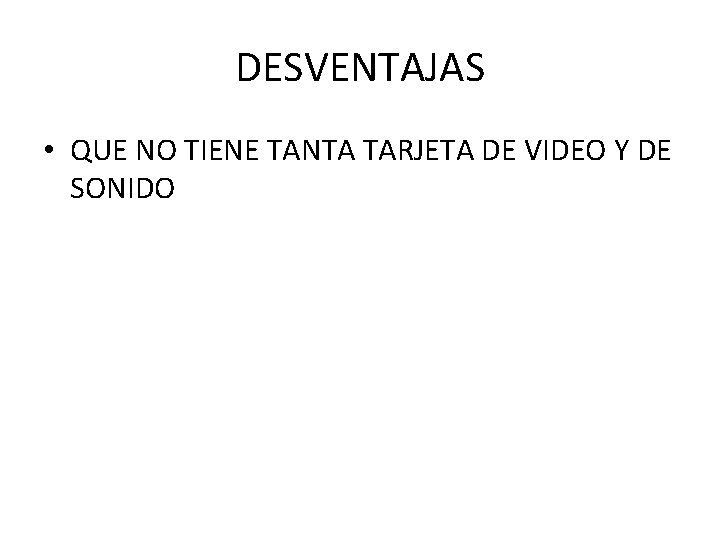 DESVENTAJAS • QUE NO TIENE TANTA TARJETA DE VIDEO Y DE SONIDO 