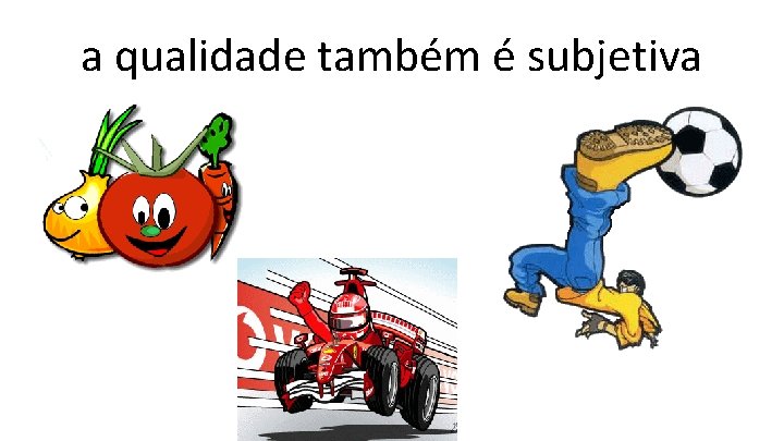 a qualidade também é subjetiva 