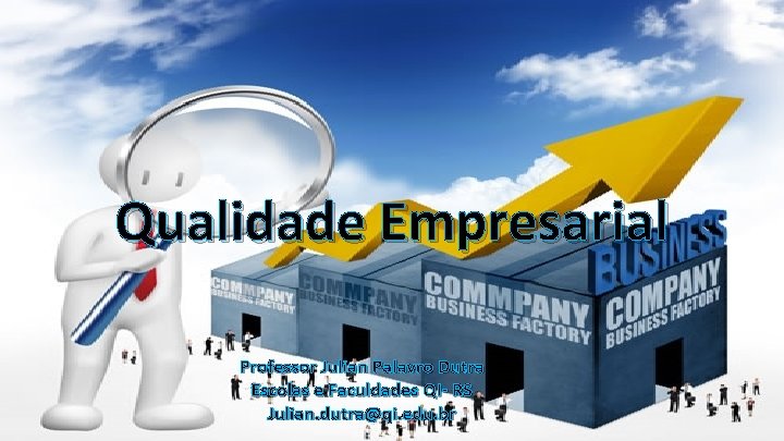 Qualidade Empresarial Professor Julian Palavro Dutra Escolas e Faculdades QI- RS Julian. dutra@qi. edu.