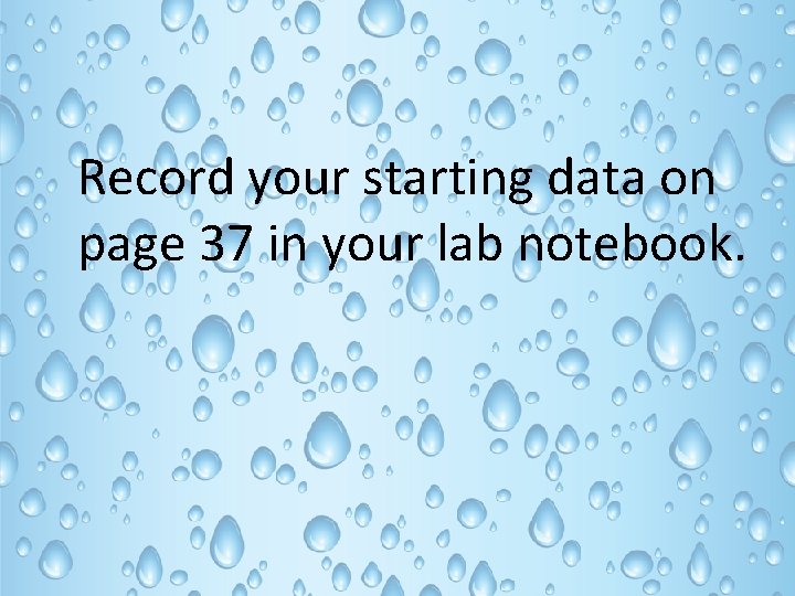 Record your starting data on page 37 in your lab notebook. 